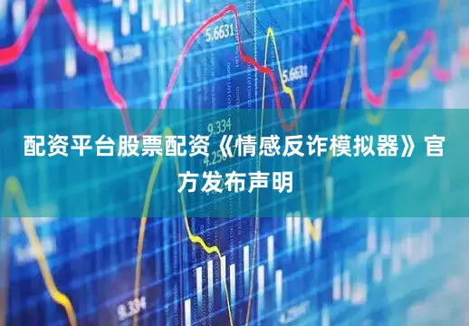 配资平台股票配资《情感反诈模拟器》官方发布声明