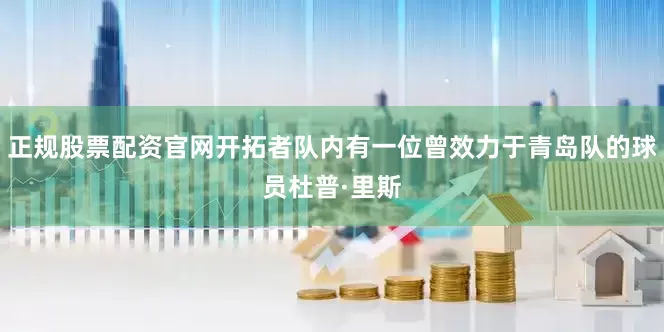 正规股票配资官网开拓者队内有一位曾效力于青岛队的球员杜普·里斯