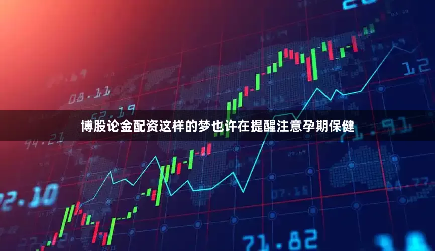 博股论金配资这样的梦也许在提醒注意孕期保健