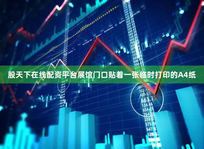 股天下在线配资平台展馆门口贴着一张临时打印的A4纸