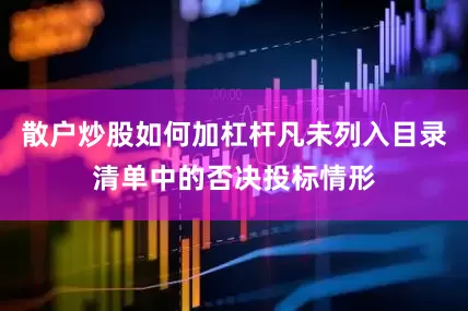 散户炒股如何加杠杆凡未列入目录清单中的否决投标情形