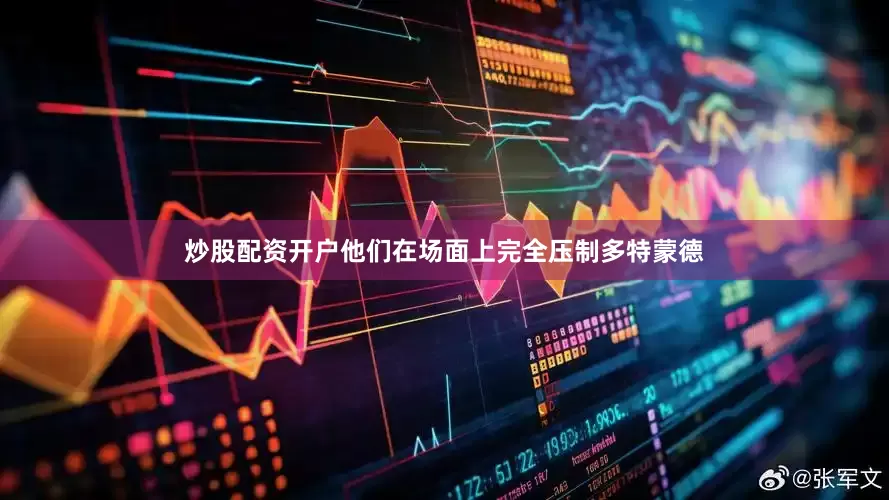 炒股配资开户他们在场面上完全压制多特蒙德