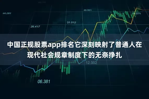 中国正规股票app排名它深刻映射了普通人在现代社会规章制度下的无奈挣扎