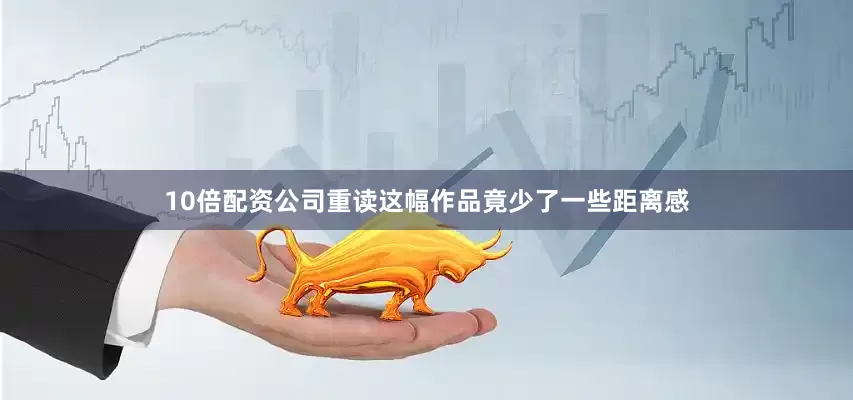 10倍配资公司重读这幅作品竟少了一些距离感