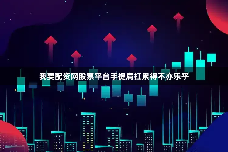 我要配资网股票平台手提肩扛累得不亦乐乎