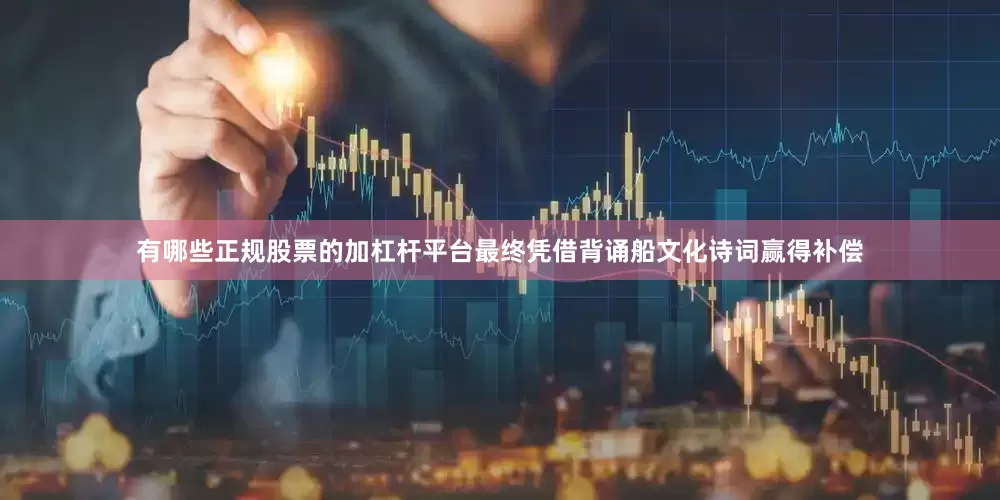 有哪些正规股票的加杠杆平台最终凭借背诵船文化诗词赢得补偿