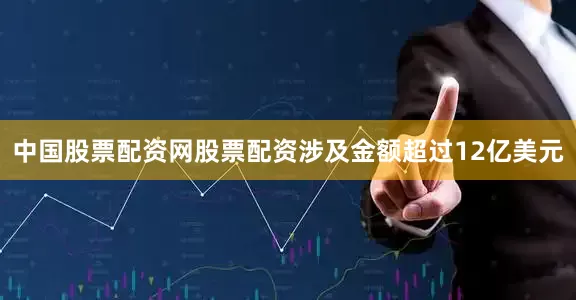 中国股票配资网股票配资涉及金额超过12亿美元
