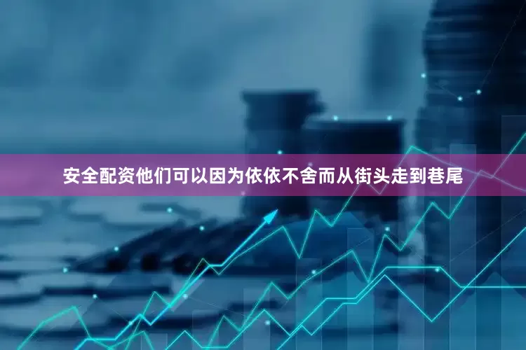 安全配资他们可以因为依依不舍而从街头走到巷尾