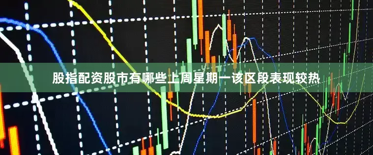 股指配资股市有哪些上周星期一该区段表现较热