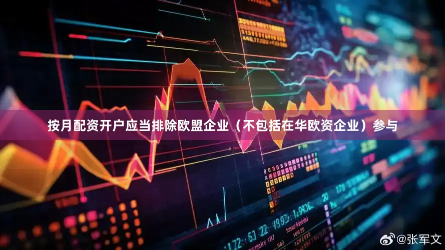 按月配资开户应当排除欧盟企业（不包括在华欧资企业）参与