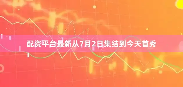 配资平台最新从7月2日集结到今天首秀