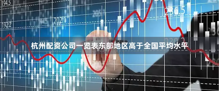 杭州配资公司一览表东部地区高于全国平均水平