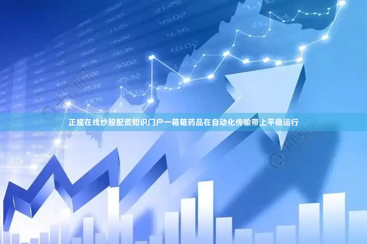 正规在线炒股配资知识门户一箱箱药品在自动化传输带上平稳运行