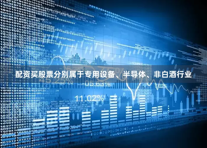配资买股票分别属于专用设备、半导体、非白酒行业