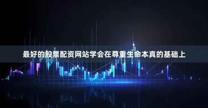 最好的股票配资网站学会在尊重生命本真的基础上