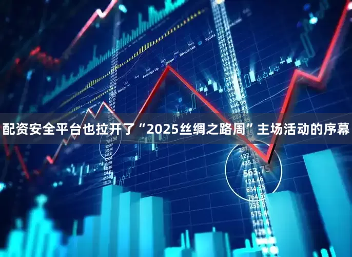 配资安全平台也拉开了“2025丝绸之路周”主场活动的序幕