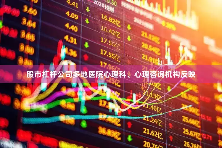 股市杠杆公司多地医院心理科、心理咨询机构反映
