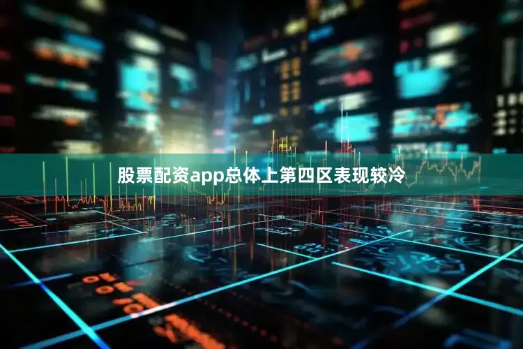 股票配资app总体上第四区表现较冷