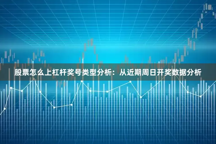 股票怎么上杠杆　　奖号类型分析：从近期周日开奖数据分析