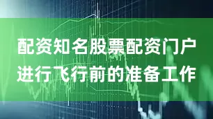 配资知名股票配资门户进行飞行前的准备工作