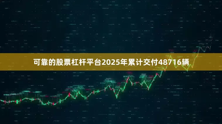 可靠的股票杠杆平台2025年累计交付48716辆