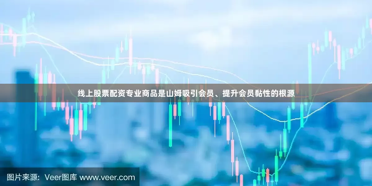 线上股票配资专业商品是山姆吸引会员、提升会员黏性的根源