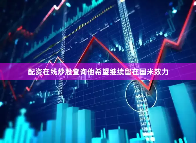 配资在线炒股查询他希望继续留在国米效力