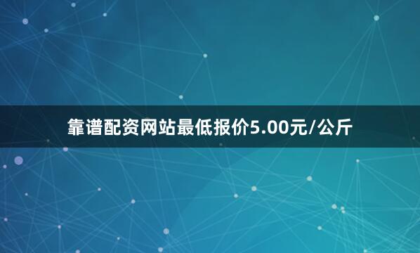 靠谱配资网站最低报价5.00元/公斤