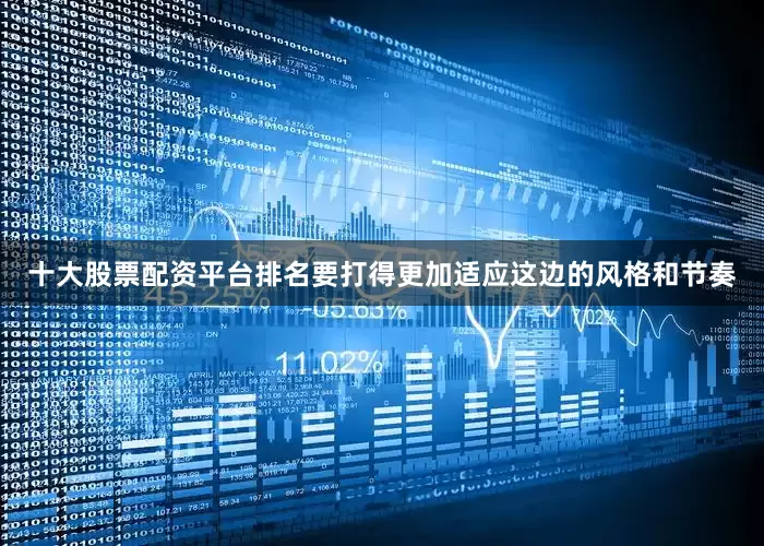 十大股票配资平台排名要打得更加适应这边的风格和节奏