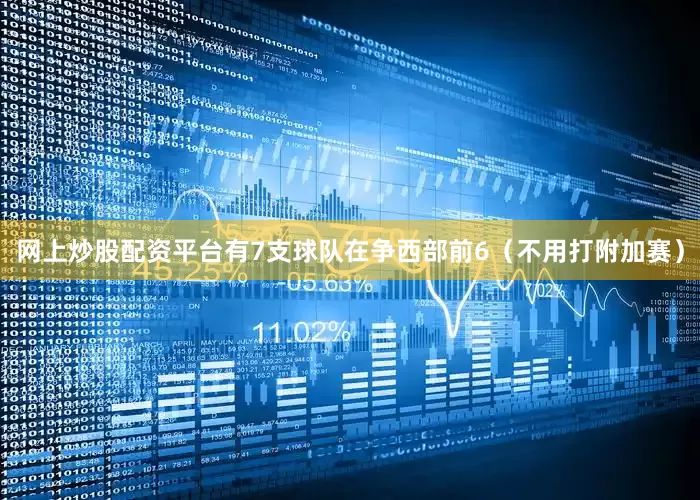 网上炒股配资平台有7支球队在争西部前6（不用打附加赛）