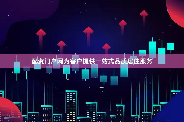 配资门户网为客户提供一站式品质居住服务