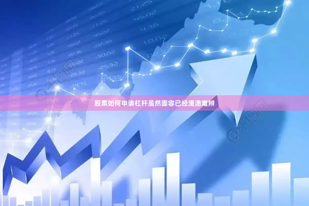 股票如何申请杠杆虽然面容已经漫漶难辨