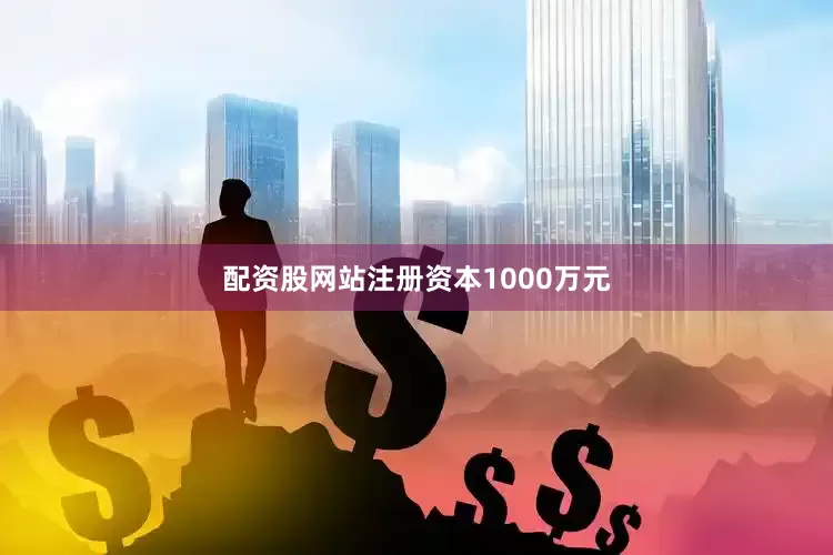 配资股网站注册资本1000万元