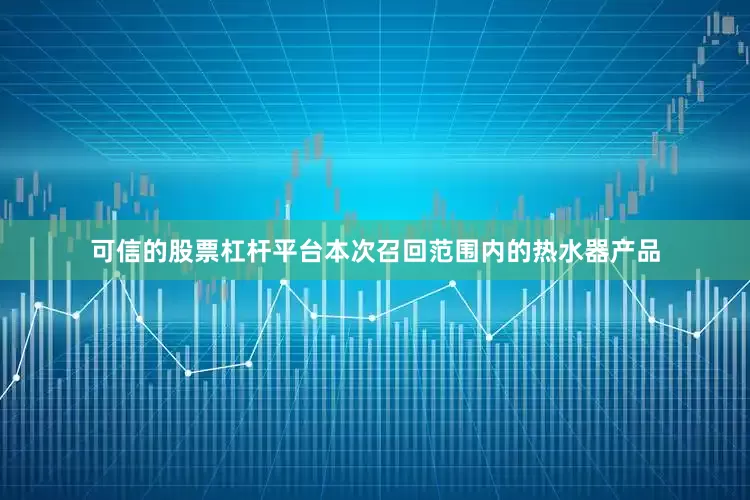 可信的股票杠杆平台　　本次召回范围内的热水器产品