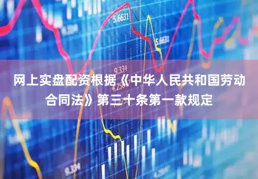 网上实盘配资根据《中华人民共和国劳动合同法》第三十条第一款规定