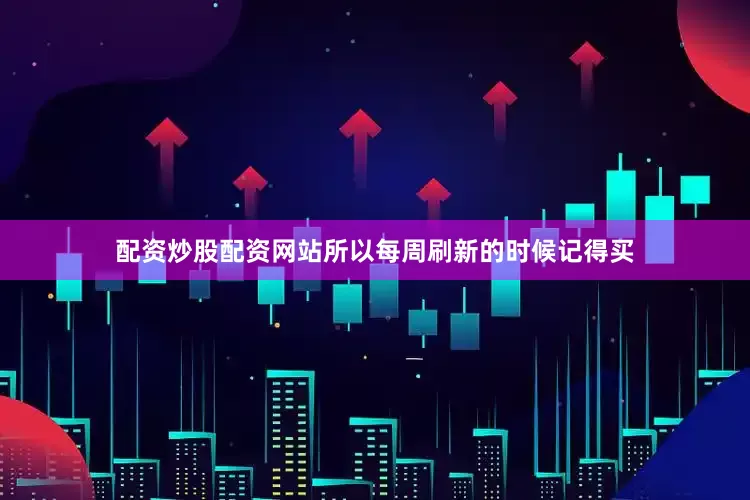 配资炒股配资网站所以每周刷新的时候记得买