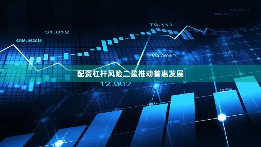 配资杠杆风险　　二是推动普惠发展