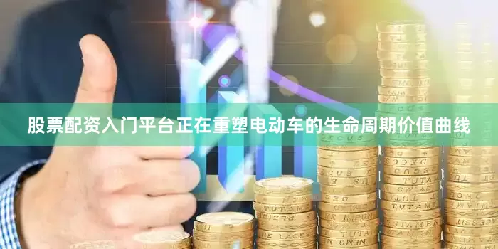 股票配资入门平台正在重塑电动车的生命周期价值曲线