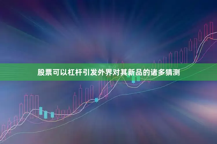 股票可以杠杆引发外界对其新品的诸多猜测
