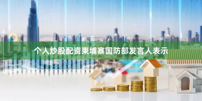 个人炒股配资柬埔寨国防部发言人表示