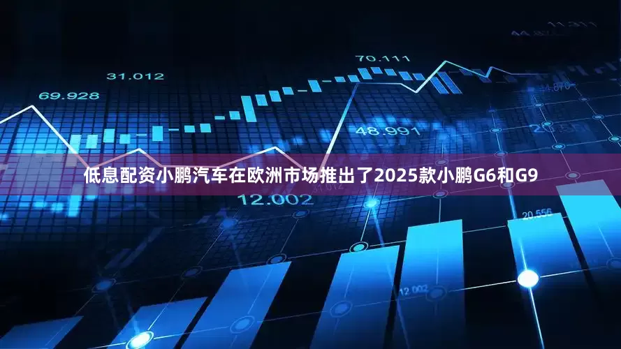 低息配资小鹏汽车在欧洲市场推出了2025款小鹏G6和G9