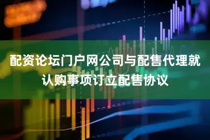 配资论坛门户网公司与配售代理就认购事项订立配售协议