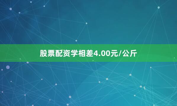 股票配资学相差4.00元/公斤
