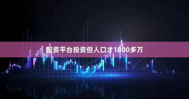配资平台投资但人口才1800多万
