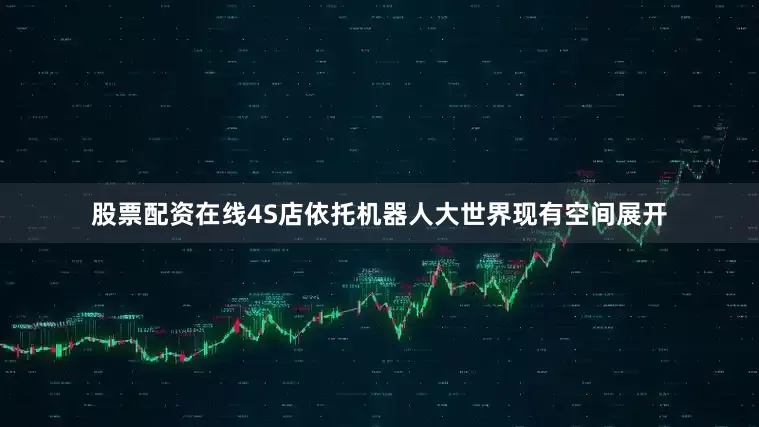 股票配资在线4S店依托机器人大世界现有空间展开