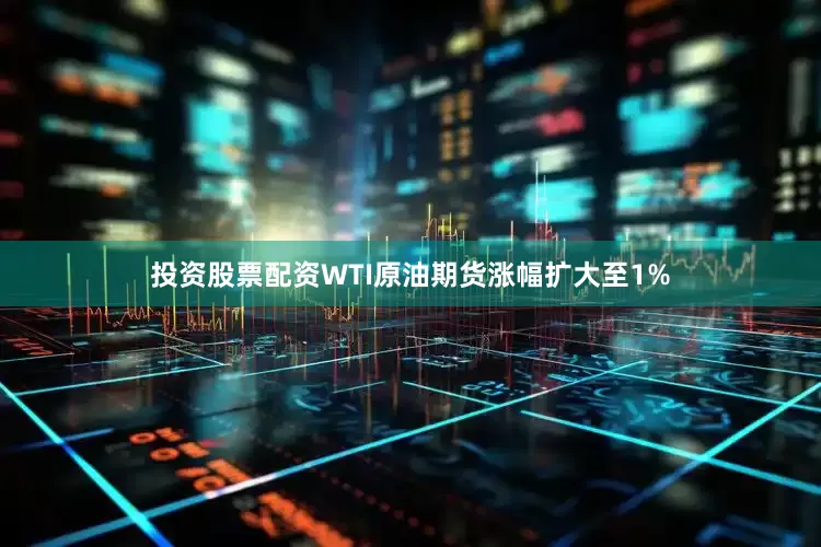 投资股票配资WTI原油期货涨幅扩大至1%