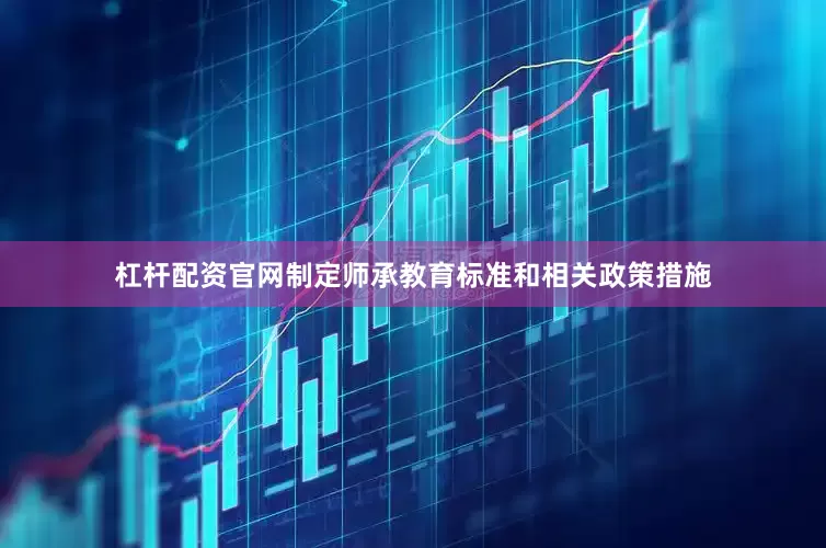杠杆配资官网制定师承教育标准和相关政策措施